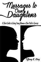 Messages to Our Daughters: A Short Guide to Giving Young Women a Clear Path to Success 150885002X Book Cover