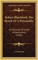 Robert Blatchford, The Sketch Of A Personality: An Estimate Of Some Achievements 0548777594 Book Cover