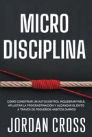 Microdisciplina : Cómo Construir un Autocontrol Inquebrantable, Aplastar la Procrastinación y Alcanzar el éxito a Través de Pequeños Hábitos Diarios 1690460083 Book Cover