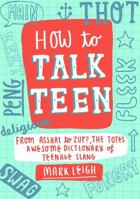 How to Talk Teen: From Asshat to Zup, the Totes Awesome Dictionary of Teenage Slang 1472137442 Book Cover