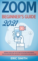 Zoom Beginner's Guide 2021: Webinar Videos Are the Future in Teaching and Business. Master Zoom Meetings and Boost Your Business and Education. 1802345574 Book Cover