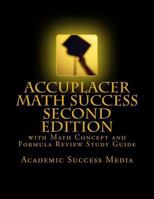 Accuplacer Math Success - Second Edition with Math Concept and Formula Review Study Guide: Includes 200 Accuplacer Math Practice Problems and Solutions 1495451119 Book Cover