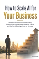How To Scale AI For Your Business: Scaling AI is not about buying more tools. It is about building better systems around the tools you already have. B0HDDT4X6Q Book Cover