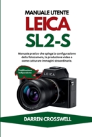Manuale utente Leica SL2-S: Manuale pratico che spiega la configurazione della fotocamera, la produzione video e come catturare immagini straordinarie. (Italian Edition) B0H2HVWWTD Book Cover