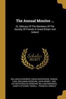 The Annual Monitor ...: Or, Obituary of the Members of the Society of Friends in Great Britain and Ireland 1011049511 Book Cover