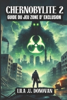 CHERNOBYLITE 2 : GUIDE DU JEU ZONE D'EXCLUSION: Découvrez tous les secrets, les éléments à débloquer, les combats de boss et les tactiques de combat ... dominer les terres désolées (French Edition) B0F1N258L8 Book Cover