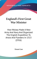 England's first great war minister: How Wolsey made a new army and navy and organized the English expedition to Artois and Flanders in 1513 1010148001 Book Cover