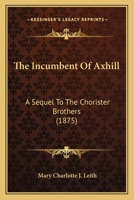 The Incumbent Of Axhill: A Sequel To The Chorister Brothers 1165798921 Book Cover