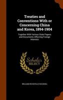 Treaties and Conventions With or Concerning China and Korea, 1894-1904: Together With Various State Papers and Documents Affecting Foreign Interests 1171754116 Book Cover