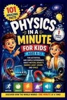 PHYSICS IN A MINUTE FOR KIDS: FUN ACTIVITIES AND SIMPLE EXPERIMENTS ABOUT MOTION, GRAVITY, ENERGY, SPACE, LIGHT AND SOUND FOR KIDS AGES 6-12 B0H8JZSVLY Book Cover