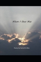 Where I Once Was: Poetry by Carrie M. Allen B0FCX636X5 Book Cover
