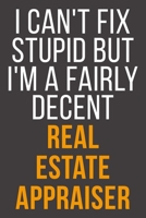 I Can't Fix Stupid But I'm A Fairly Decent Real Estate Appraiser: Funny Blank Lined Notebook For Coworker, Boss & Friend B083XW5TCQ Book Cover