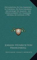 Declaration De Son Eminence Le Cardinal De Franckenberg, Archeveque De Malines, Sur L'Enseignement Du Seminaire-General De Louvain (1790) 1165910586 Book Cover