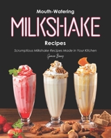 Mouth-Watering Milkshake Recipes: Scrumptious Milkshake Recipes Made in Your Kitchen B08F6R3RKC Book Cover