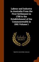 Labour and Industry in Australia: From the First Settlement in 1788 to the Establishment of the Commonwealth in 1901 1371347042 Book Cover