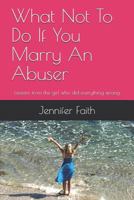 What Not To Do If You Marry An Abuser: Lessons from the girl who did everything wrong 1502540851 Book Cover