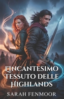 L'Incantesimo Tessuto delle Highlands: Una storia d'amore scozzese da nemici ad amanti, tra magia, fedeltà e segreti di clan (Italian Edition) B0FQ9TPFQ3 Book Cover