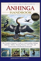 THE COMPLETE BEGINNERS GUIDE TO ANHINGA HANDBOOK: The Complete Beginner's Guide to Understanding Anhinga Behavior, Habitat, Hunting Mastery, Life Cycle, and Conservation in Freshwater Ecosystems B0GKB3ZDSJ Book Cover