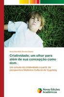 Criatividade; um olhar para além de sua concepção como dom.: Um estudo da criatividade a partir da perspectiva Histórico Cultural de Vygotsky 6202183519 Book Cover