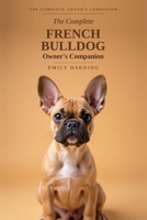 The Complete French Bulldog Owner's Companion: A Practical Guide to Choosing, Raising, Training, and Living With Your Frenchie — From Puppy to Golden Years (The Complete Owner's Companion) B0H9R9CBCM Book Cover
