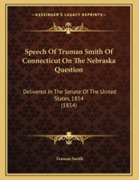 Speech of Truman Smith, of Connecticut, on the Nebraska Question. Delivered in the Senate of the Uni 0526587377 Book Cover