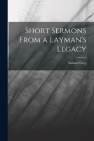 Short Sermons From a Layman's Legacy 101900889X Book Cover