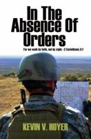 In The Absence Of Orders: For we walk by faith, not by sight. -2 Corinthians 5:7 0595453139 Book Cover