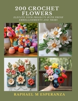 200 Crochet Flowers: Elevate Your Projects with Fresh Embellishments and Trims B0CN3B6Z7M Book Cover