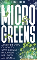 Microgreens: A Beginners Guide On How To Start Growing Microgreens For Health And Business 1801180415 Book Cover