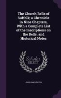 The Church Bells of Suffolk; a Chronicle in Nine Chapters, With a Complete List of the Inscriptions on the Bells, and Historical Notes 0530133873 Book Cover