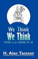 We Think We Think: Captions to the Cartoons We Live, Volume One 1450213332 Book Cover