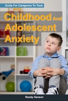 Guide For Caregivers To Treat Childhood And Adolescent Anxiety B0BCCX4MPP Book Cover