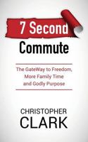 7 Second Commute: The GateWay to Freedom, More Family Time and Godly Purpose 1980527350 Book Cover