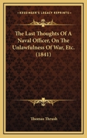 The Last Thoughts Of A Naval Officer, On The Unlawfulness Of War, Etc. 1437293972 Book Cover
