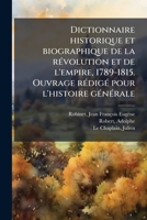 Dictionnaire historique et biographique de la révolution et de l'empire, 1789-1815. Ouvrage rédigé pour l'histoire générale 1176039792 Book Cover