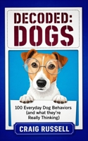 Decoded: Dogs: 100 Everyday Dog Behaviors (And What They're Really Thinking) B0HF6FJGN8 Book Cover