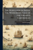 The Rebellion in India. The Wondrous Tale of the Greased Cartridges 1025210905 Book Cover