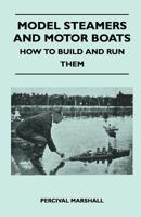 Model Steamers and Motor Boats - How to Build and Run Them 1446518337 Book Cover
