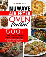 NuWave Air Fryer Oven Cookbook: 500+ Quick, Easy and Healthy Mouth-Watering Recipes to Grill, Bake, Fry and Roast Delicious Family Meals. B08R1L1WDF Book Cover