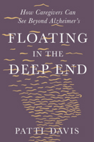 Floating in the Deep End: How Caregivers can See Beyond Alzheimer's 1631497987 Book Cover