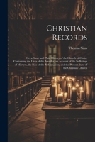 Christian Records: Or, a Short and Plain History of the Church of Christ: Containing the Lives of the Apostles, an Account of the Sufferi 1021680400 Book Cover