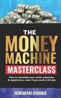 THE MONEY MACHINE MASTERCLASS: How to monetize your skills, expertise and experience, even if you work a 9-5 job. 1093198613 Book Cover