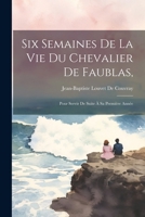 Six Semaines de la Vie Du Chevalier de Faublas,: Pour Servir de Suite � Sa Premi�re Ann�e 1022816551 Book Cover