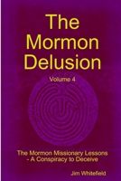 The Mormon Delusion. Volume 4. The Mormon Missionary Lessons - A Conspiracy to Deceive. 1446688453 Book Cover