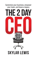 The 2-Day-CEO: Systemize Your Business, Empower Your Team, and Leave a Legacy B09XC21C4Z Book Cover