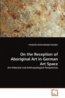 On the Reception of Aboriginal Art in German Art Space: Art Historical and Anthropological Perspectives 3639297598 Book Cover