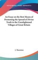 An Essay on the Best Means of Promoting the Spread of Divine Truth in the Unenlightened Villages of Great Britain 1417948779 Book Cover
