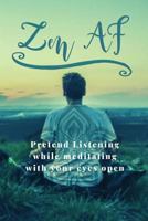 Zen AF: Pretend Listening while meditating with your eyes open 179864620X Book Cover