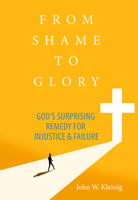 From Shame to Glory: God's Surprising Remedy for Injustice and Failure 0758676484 Book Cover