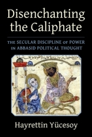 Disenchanting the Caliphate: The Secular Discipline of Power in Abbasid Political Thought 023120941X Book Cover